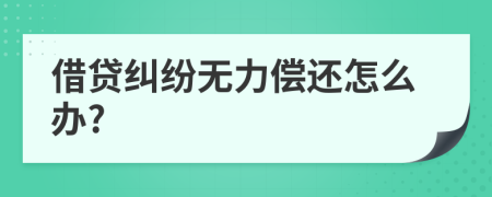 借贷纠纷无力偿还怎么办?