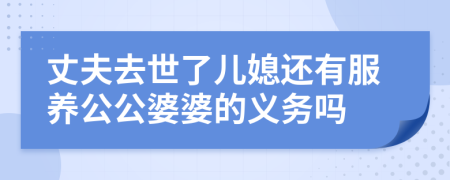 丈夫去世了儿媳还有服养公公婆婆的义务吗