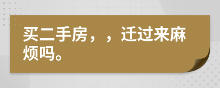 买二手房，，迁过来麻烦吗。