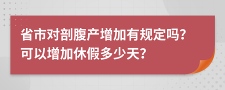 省市对剖腹产增加有规定吗？可以增加休假多少天？