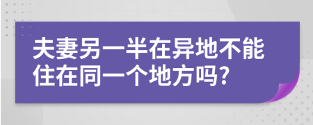 夫妻另一半在异地不能住在同一个地方吗?