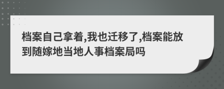 档案自己拿着,我也迁移了,档案能放到随嫁地当地人事档案局吗