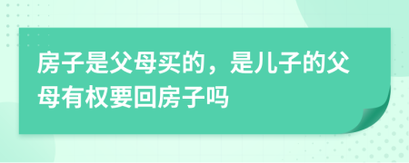 房子是父母买的，是儿子的父母有权要回房子吗