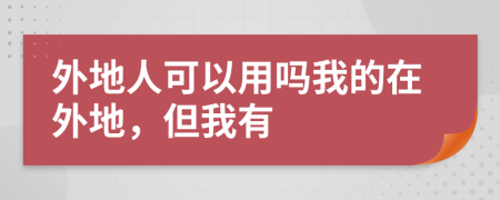 外地人可以用吗我的在外地，但我有