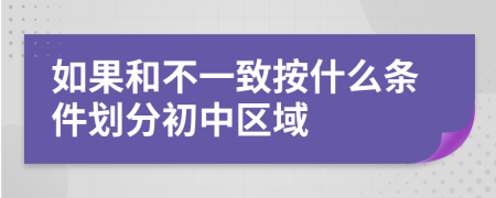 如果和不一致按什么条件划分初中区域