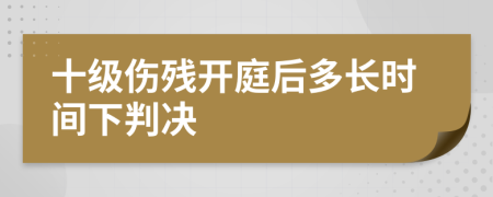 十级伤残开庭后多长时间下判决