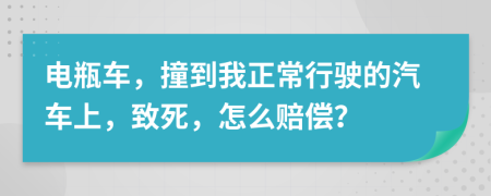 电瓶车，撞到我正常行驶的汽车上，致死，怎么赔偿？