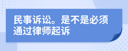 民事诉讼。是不是必须通过律师起诉