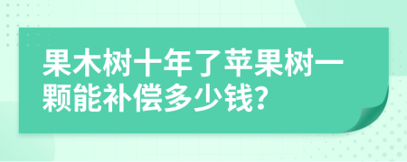 果木树十年了苹果树一颗能补偿多少钱？
