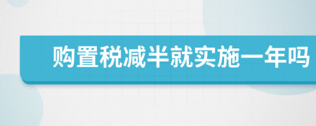 购置税减半就实施一年吗