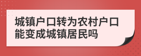 城镇户口转为农村户口能变成城镇居民吗