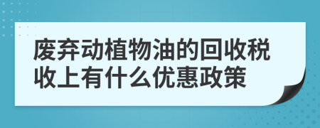 废弃动植物油的回收税收上有什么优惠政策