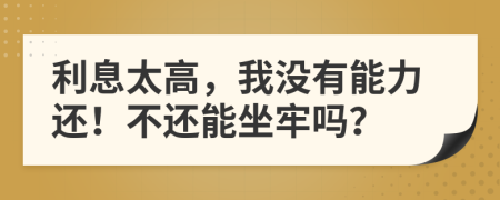利息太高，我没有能力还！不还能坐牢吗？