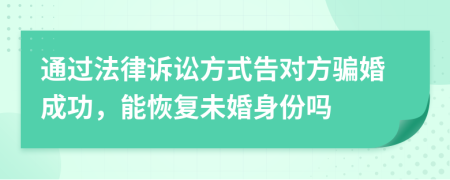 通过法律诉讼方式告对方骗婚成功，能恢复未婚身份吗