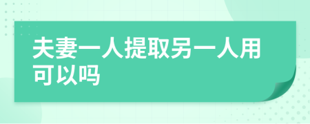 夫妻一人提取另一人用可以吗