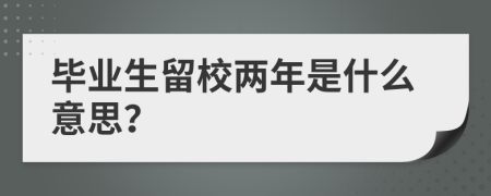 毕业生留校两年是什么意思？