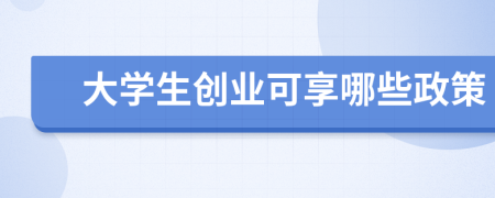 大学生创业可享哪些政策