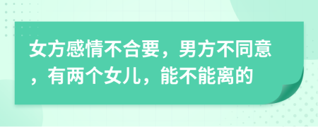 女方感情不合要，男方不同意，有两个女儿，能不能离的