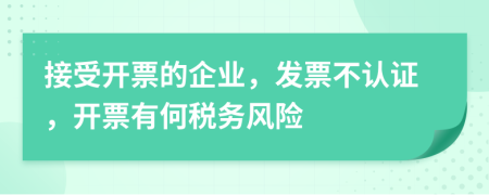 接受开票的企业，发票不认证，开票有何税务风险