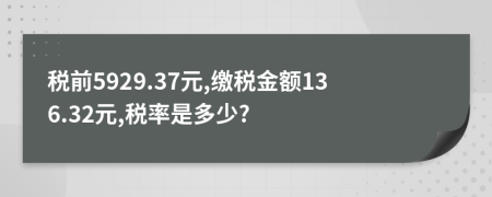 税前5929.37元,缴税金额136.32元,税率是多少?