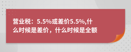 营业税：5.5%或差价5.5%,什么时候是差价，什么时候是全额