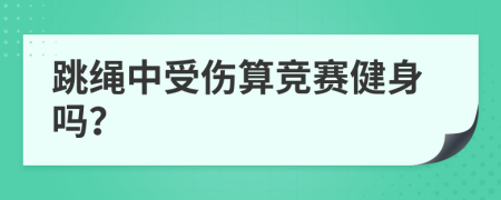 跳绳中受伤算竞赛健身吗？