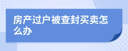 房产过户被查封买卖怎么办