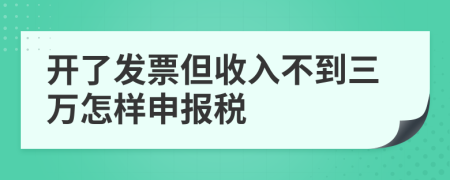 开了发票但收入不到三万怎样申报税