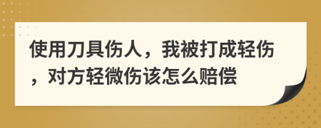 使用刀具伤人，我被打成轻伤，对方轻微伤该怎么赔偿