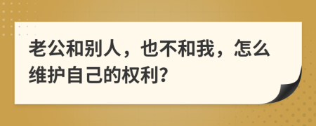 老公和别人，也不和我，怎么维护自己的权利？