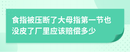 食指被压断了大母指第一节也没皮了厂里应该赔偿多少
