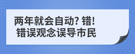 两年就会自动? 错! 错误观念误导市民