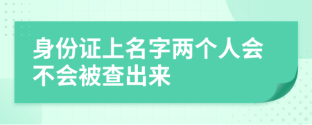 身份证上名字两个人会不会被查出来