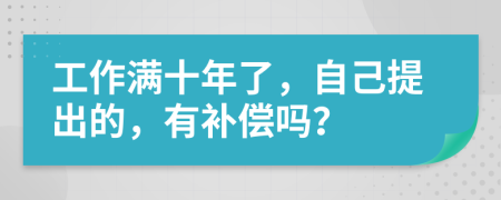 工作满十年了，自己提出的，有补偿吗？