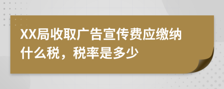XX局收取广告宣传费应缴纳什么税，税率是多少