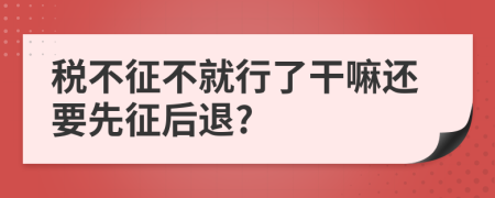 税不征不就行了干嘛还要先征后退?