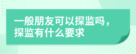 一般朋友可以探监吗，探监有什么要求