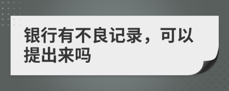 银行有不良记录，可以提出来吗