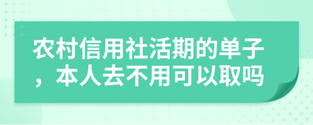 农村信用社活期的单子，本人去不用可以取吗