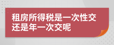 租房所得税是一次性交还是年一次交呢