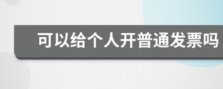 可以给个人开普通发票吗