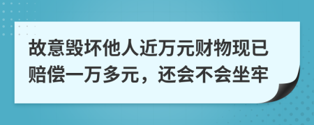 故意毁坏他人近万元财物现已赔偿一万多元，还会不会坐牢