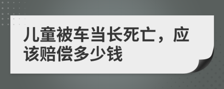 儿童被车当长死亡，应该赔偿多少钱