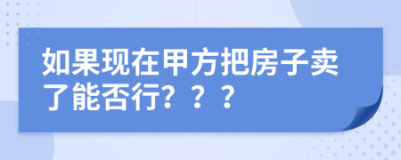 如果现在甲方把房子卖了能否行？？？