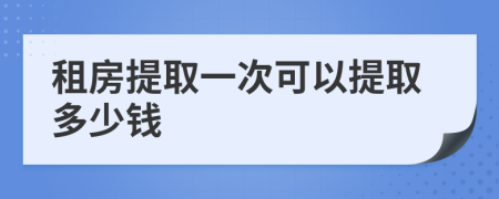 租房提取一次可以提取多少钱