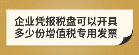 企业凭报税盘可以开具多少份增值税专用发票