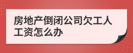 房地产倒闭公司欠工人工资怎么办