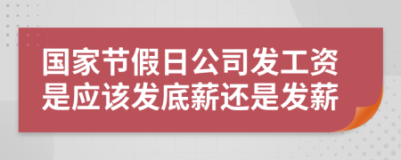 国家节假日公司发工资是应该发底薪还是发薪