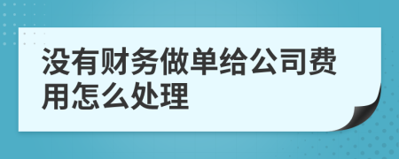 没有财务做单给公司费用怎么处理