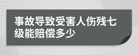 事故导致受害人伤残七级能赔偿多少